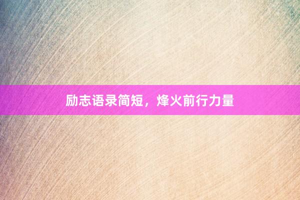 励志语录简短，烽火前行力量