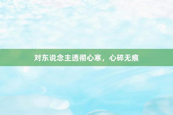 对东说念主透彻心寒，心碎无痕