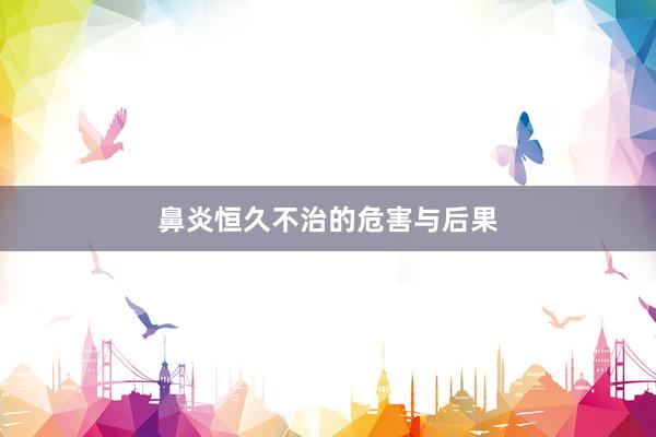 鼻炎恒久不治的危害与后果