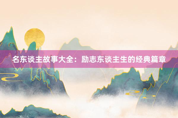 名东谈主故事大全：励志东谈主生的经典篇章