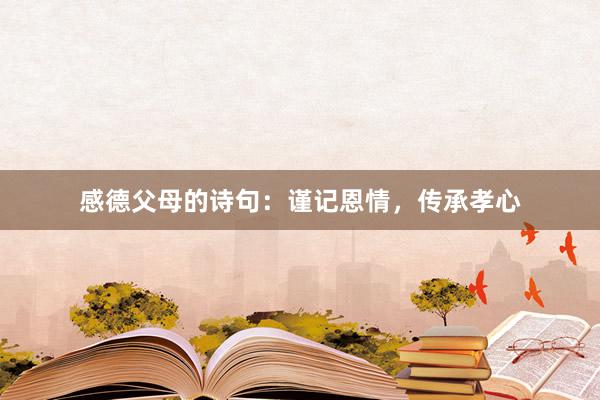 感德父母的诗句：谨记恩情，传承孝心