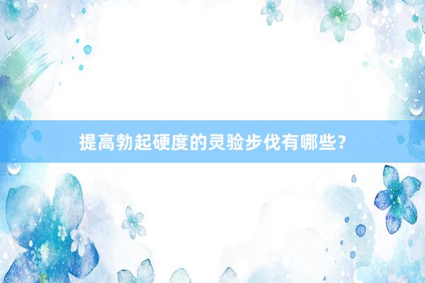 提高勃起硬度的灵验步伐有哪些？