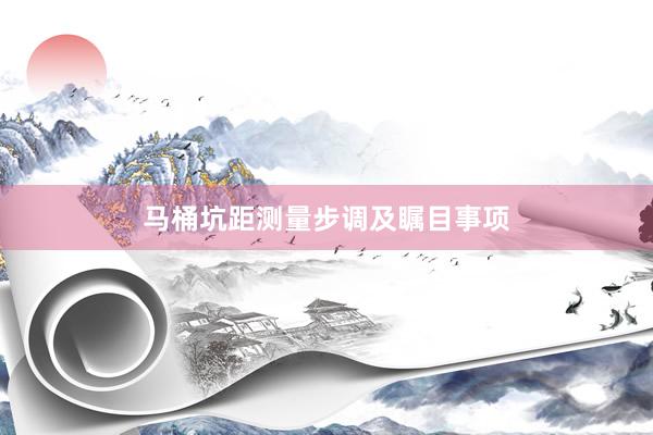 马桶坑距测量步调及瞩目事项