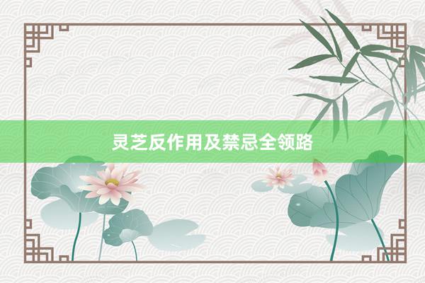 灵芝反作用及禁忌全领路