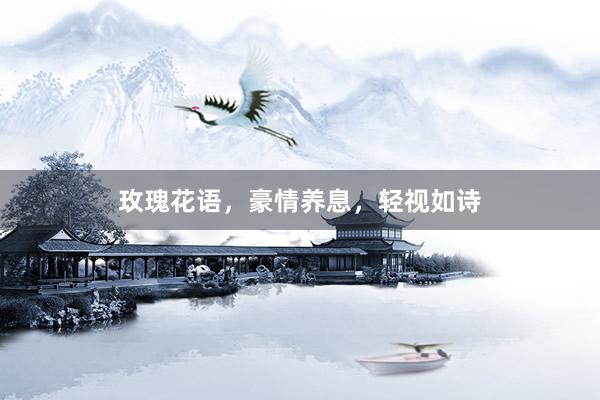 玫瑰花语，豪情养息，轻视如诗