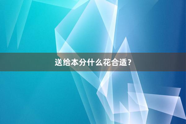 送给本分什么花合适？
