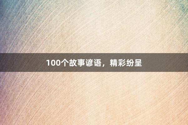 100个故事谚语，精彩纷呈